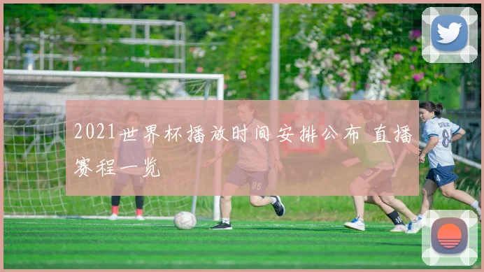 2021世界杯播放时间安排公布 直播赛程一览