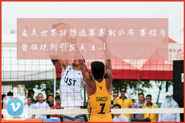 南美世界杯预选赛赛制公布 赛程与晋级规则引发关注_1