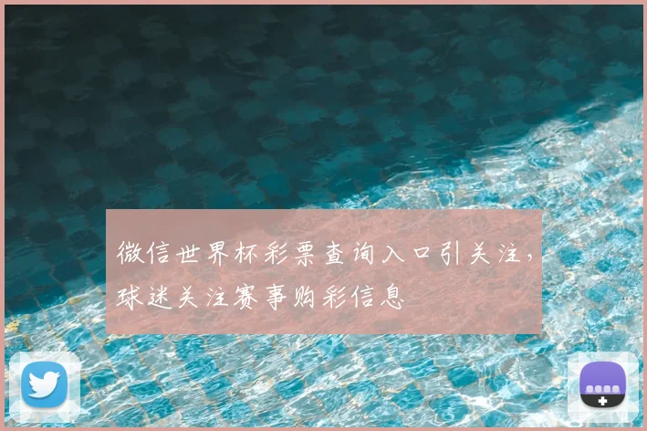 微信世界杯彩票查询入口引关注,球迷关注赛事购彩信息