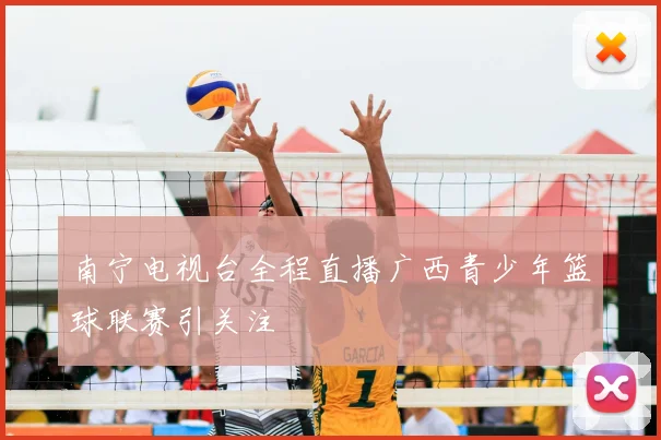 南宁电视台全程直播广西青少年篮球联赛引关注