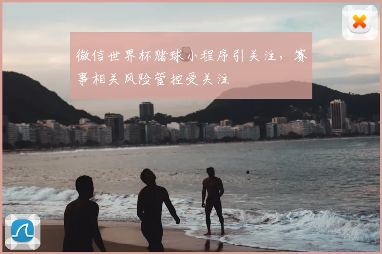 微信世界杯赌球小程序引关注,赛事相关风险管控受关注