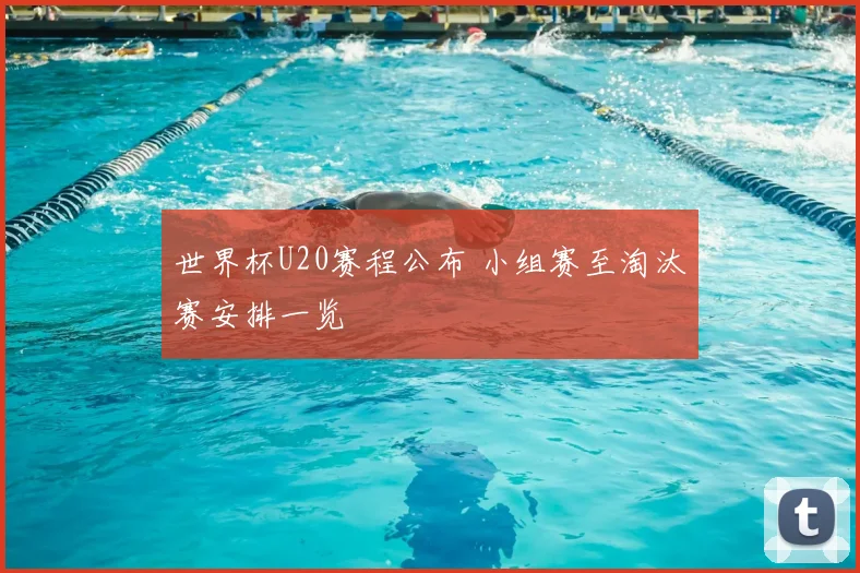 世界杯U20赛程公布 小组赛至淘汰赛安排一览