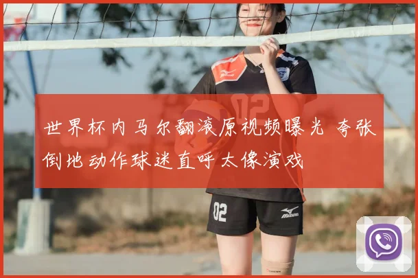世界杯内马尔翻滚原视频曝光 夸张倒地动作球迷直呼太像演戏